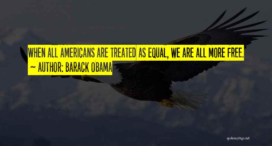 Barack Obama Quotes: When All Americans Are Treated As Equal, We Are All More Free.