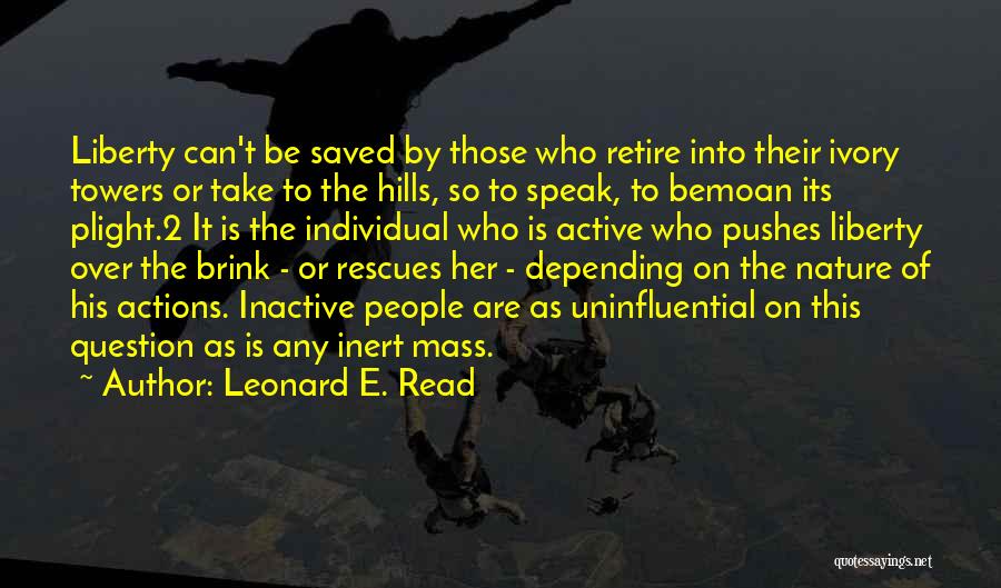 Leonard E. Read Quotes: Liberty Can't Be Saved By Those Who Retire Into Their Ivory Towers Or Take To The Hills, So To Speak,