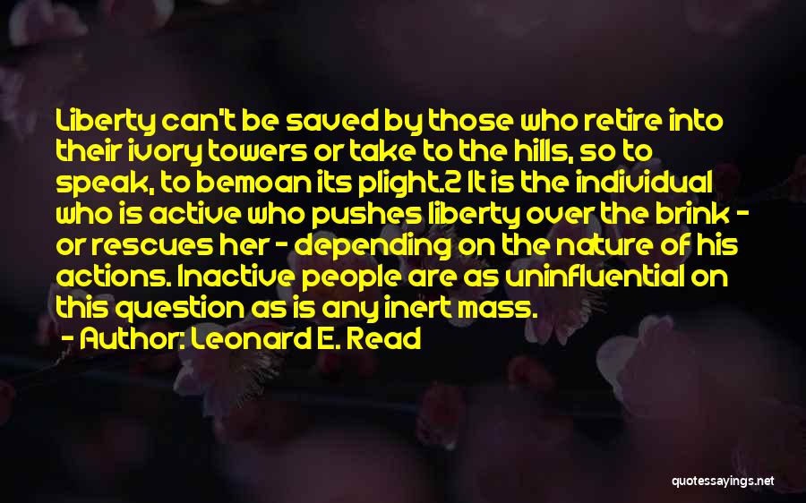 Leonard E. Read Quotes: Liberty Can't Be Saved By Those Who Retire Into Their Ivory Towers Or Take To The Hills, So To Speak,