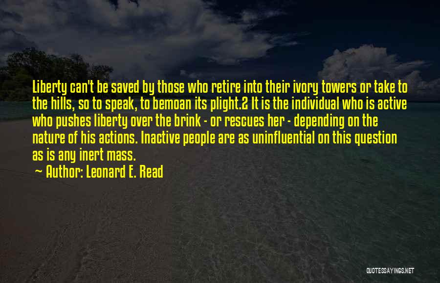 Leonard E. Read Quotes: Liberty Can't Be Saved By Those Who Retire Into Their Ivory Towers Or Take To The Hills, So To Speak,