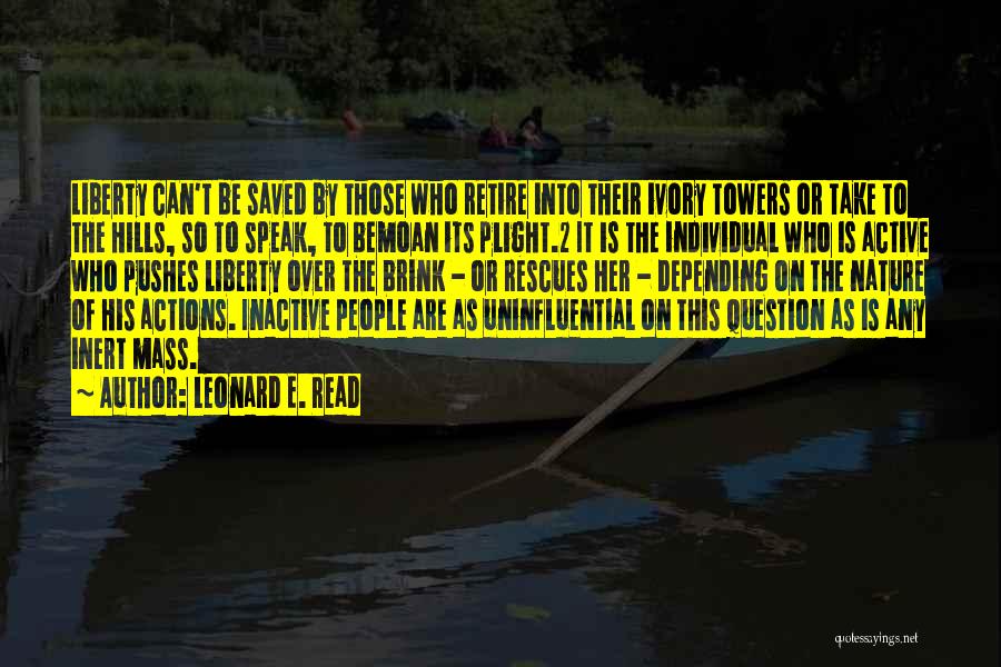 Leonard E. Read Quotes: Liberty Can't Be Saved By Those Who Retire Into Their Ivory Towers Or Take To The Hills, So To Speak,