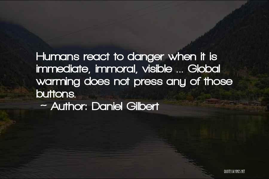 Daniel Gilbert Quotes: Humans React To Danger When It Is Immediate, Immoral, Visible ... Global Warming Does Not Press Any Of Those Buttons.