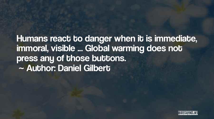 Daniel Gilbert Quotes: Humans React To Danger When It Is Immediate, Immoral, Visible ... Global Warming Does Not Press Any Of Those Buttons.