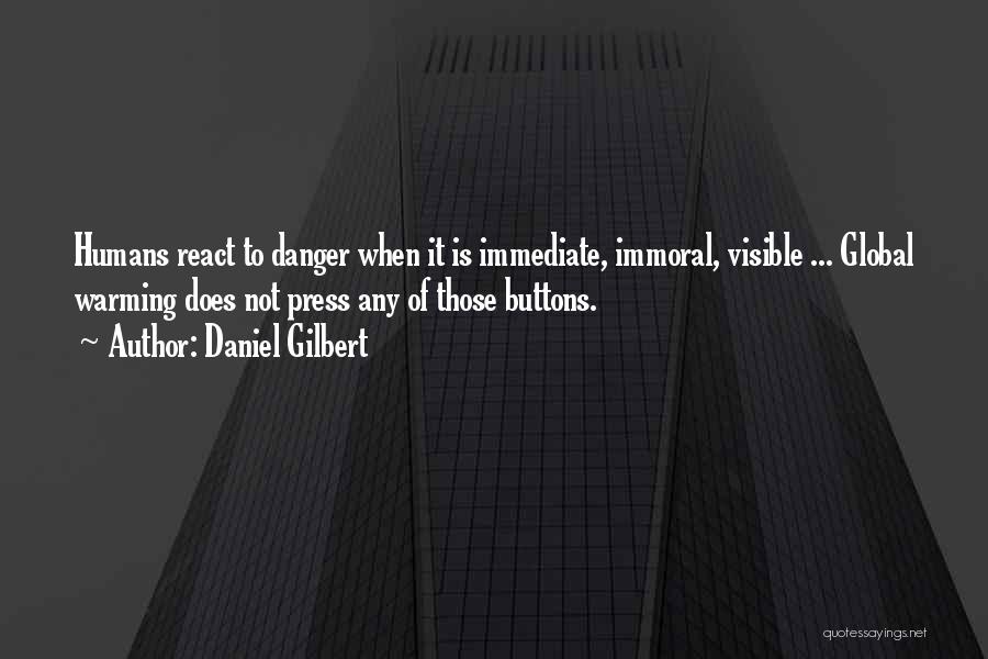 Daniel Gilbert Quotes: Humans React To Danger When It Is Immediate, Immoral, Visible ... Global Warming Does Not Press Any Of Those Buttons.