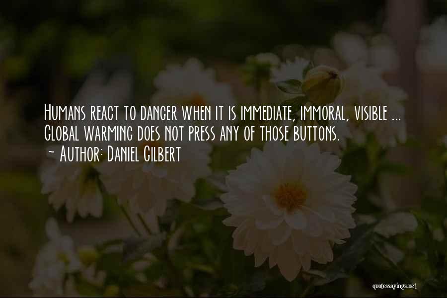 Daniel Gilbert Quotes: Humans React To Danger When It Is Immediate, Immoral, Visible ... Global Warming Does Not Press Any Of Those Buttons.