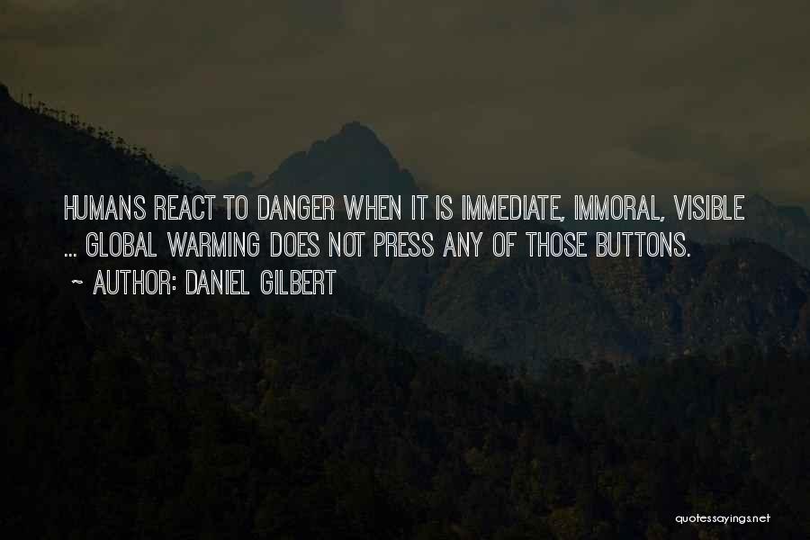 Daniel Gilbert Quotes: Humans React To Danger When It Is Immediate, Immoral, Visible ... Global Warming Does Not Press Any Of Those Buttons.