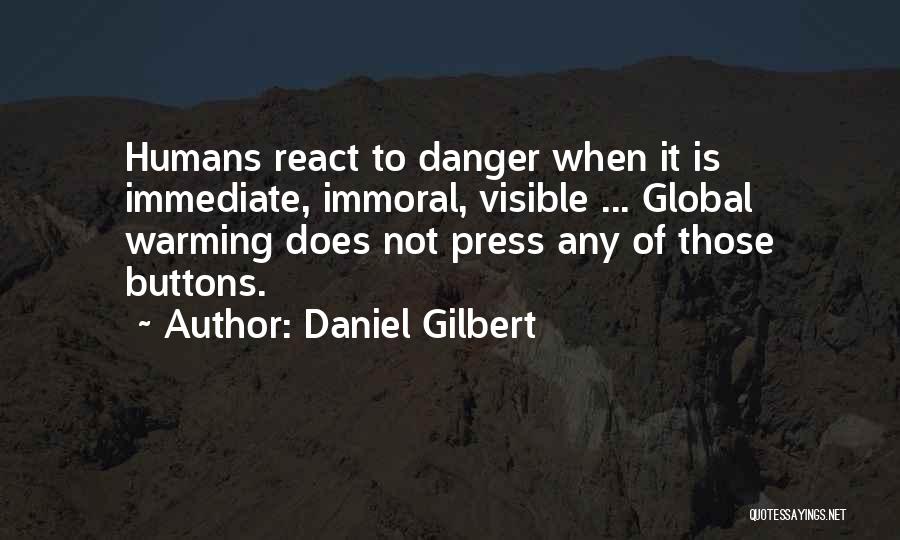 Daniel Gilbert Quotes: Humans React To Danger When It Is Immediate, Immoral, Visible ... Global Warming Does Not Press Any Of Those Buttons.