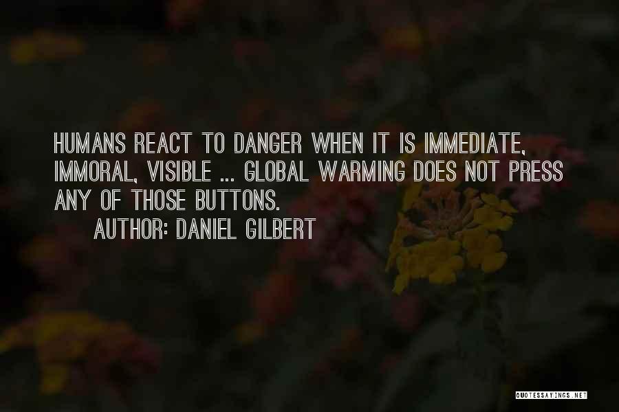 Daniel Gilbert Quotes: Humans React To Danger When It Is Immediate, Immoral, Visible ... Global Warming Does Not Press Any Of Those Buttons.