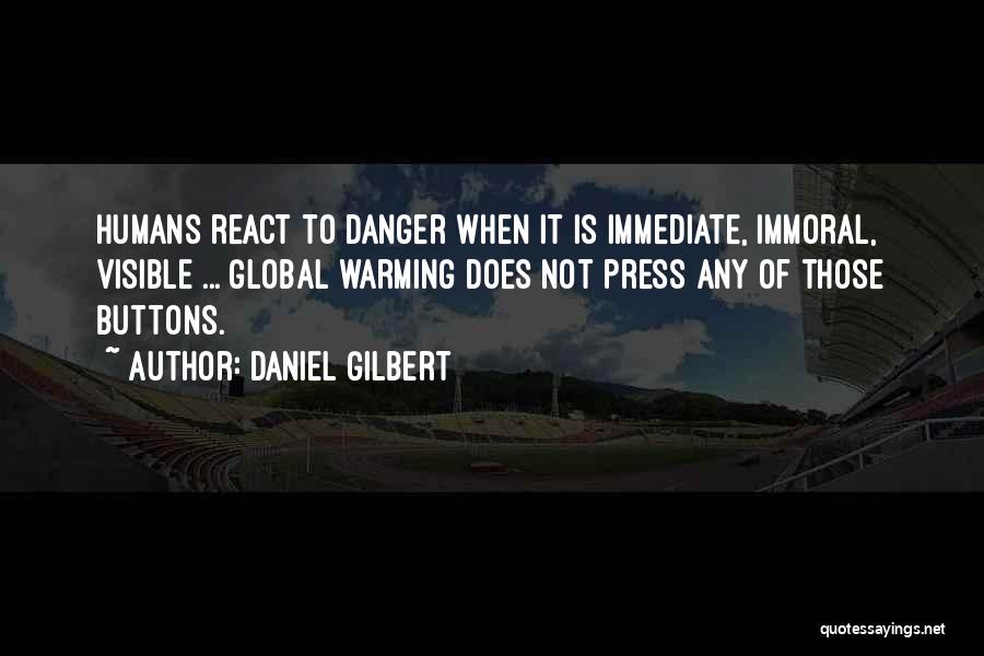 Daniel Gilbert Quotes: Humans React To Danger When It Is Immediate, Immoral, Visible ... Global Warming Does Not Press Any Of Those Buttons.