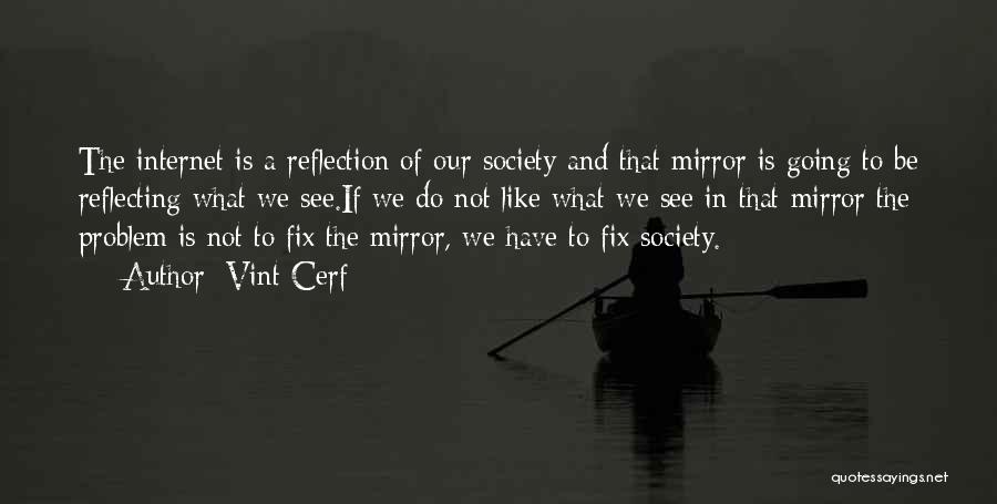 Vint Cerf Quotes: The Internet Is A Reflection Of Our Society And That Mirror Is Going To Be Reflecting What We See.if We