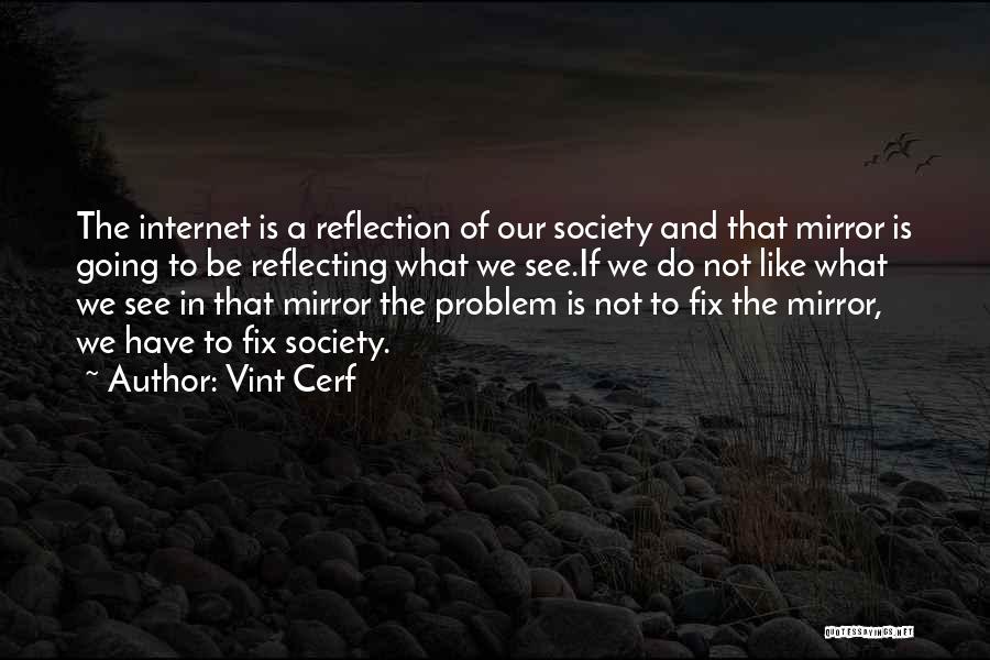 Vint Cerf Quotes: The Internet Is A Reflection Of Our Society And That Mirror Is Going To Be Reflecting What We See.if We