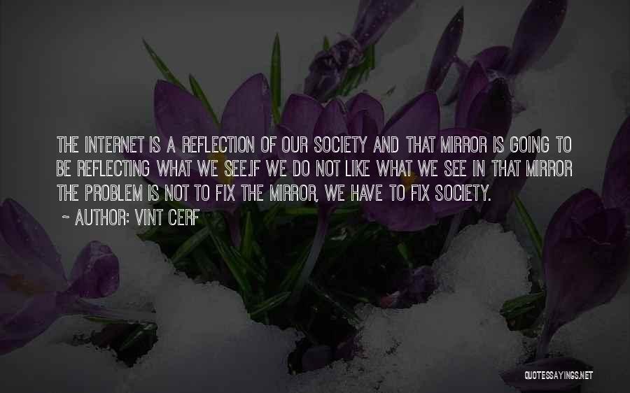 Vint Cerf Quotes: The Internet Is A Reflection Of Our Society And That Mirror Is Going To Be Reflecting What We See.if We