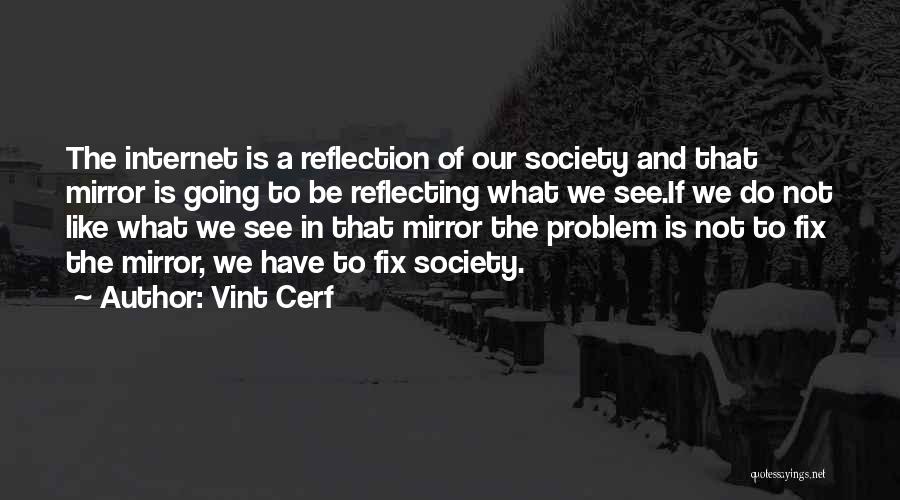 Vint Cerf Quotes: The Internet Is A Reflection Of Our Society And That Mirror Is Going To Be Reflecting What We See.if We