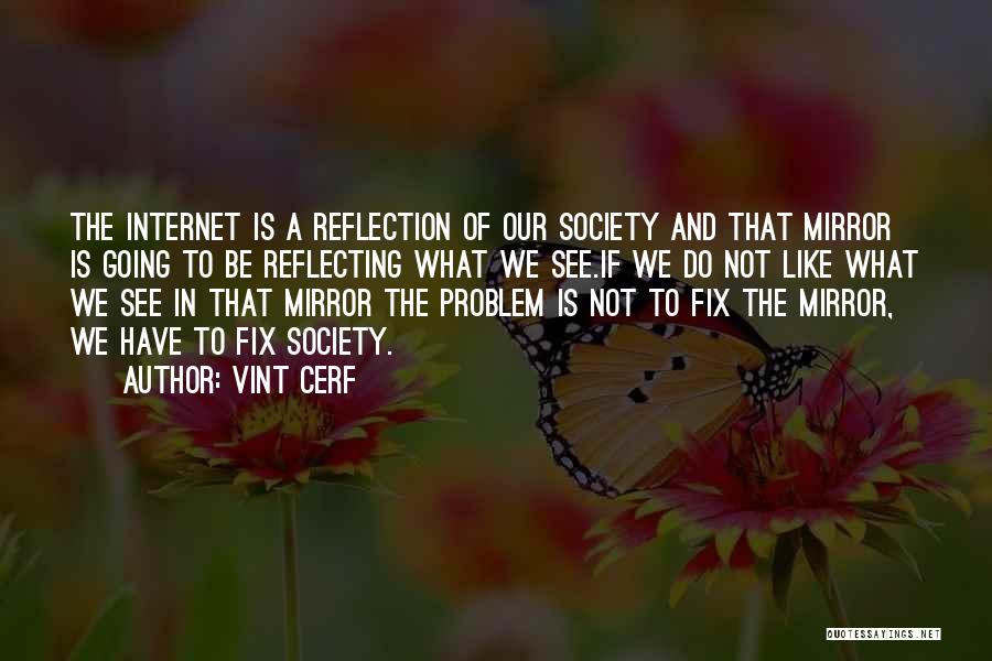 Vint Cerf Quotes: The Internet Is A Reflection Of Our Society And That Mirror Is Going To Be Reflecting What We See.if We