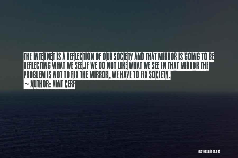 Vint Cerf Quotes: The Internet Is A Reflection Of Our Society And That Mirror Is Going To Be Reflecting What We See.if We