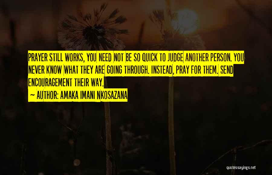 Amaka Imani Nkosazana Quotes: Prayer Still Works, You Need Not Be So Quick To Judge Another Person. You Never Know What They Are Going