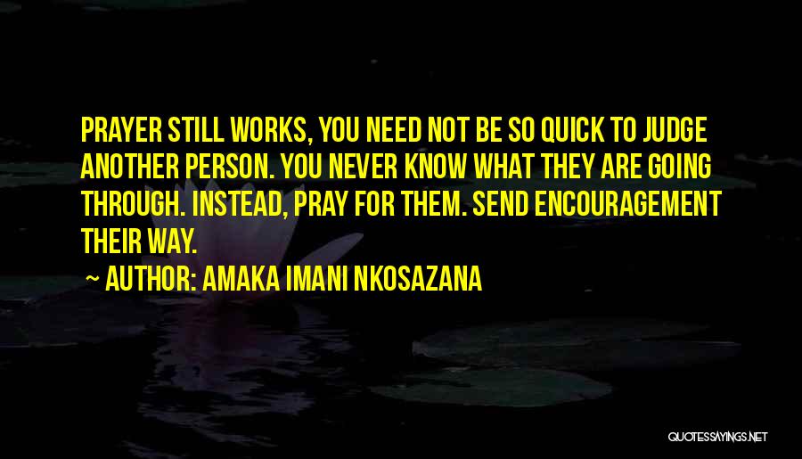 Amaka Imani Nkosazana Quotes: Prayer Still Works, You Need Not Be So Quick To Judge Another Person. You Never Know What They Are Going