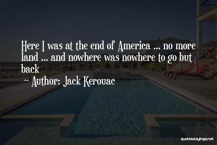 Jack Kerouac Quotes: Here I Was At The End Of America ... No More Land ... And Nowhere Was Nowhere To Go But