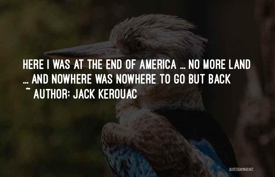 Jack Kerouac Quotes: Here I Was At The End Of America ... No More Land ... And Nowhere Was Nowhere To Go But