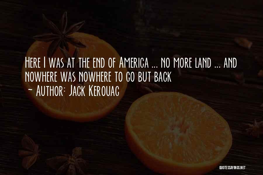 Jack Kerouac Quotes: Here I Was At The End Of America ... No More Land ... And Nowhere Was Nowhere To Go But
