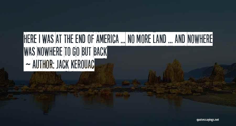 Jack Kerouac Quotes: Here I Was At The End Of America ... No More Land ... And Nowhere Was Nowhere To Go But