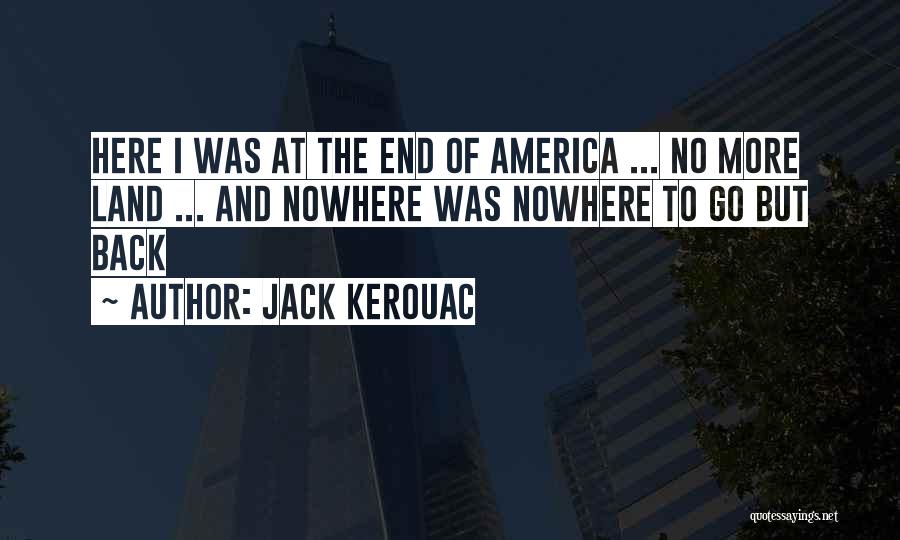 Jack Kerouac Quotes: Here I Was At The End Of America ... No More Land ... And Nowhere Was Nowhere To Go But