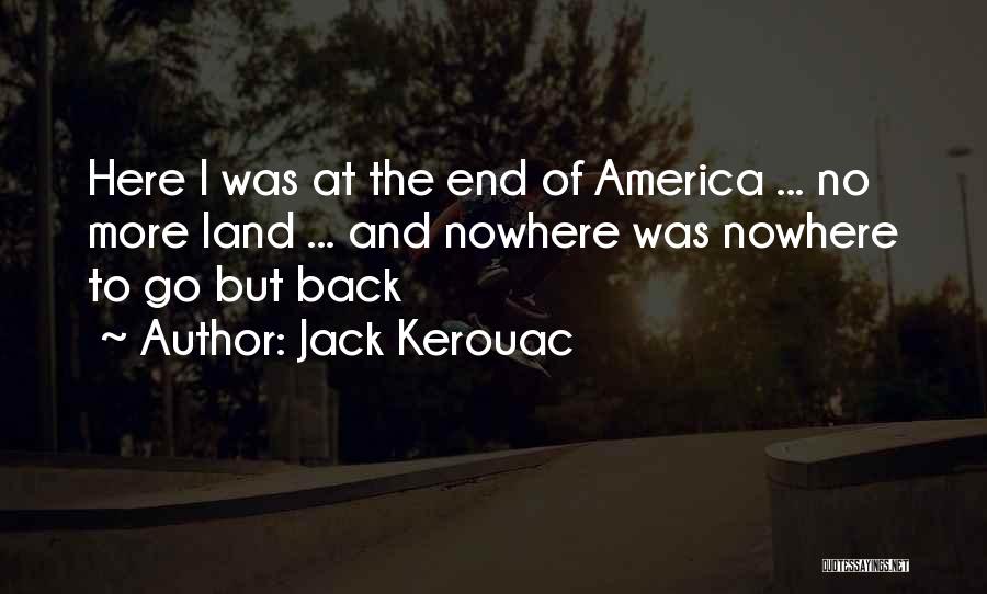 Jack Kerouac Quotes: Here I Was At The End Of America ... No More Land ... And Nowhere Was Nowhere To Go But