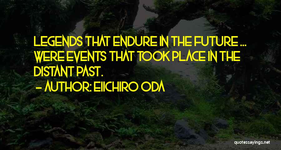 Eiichiro Oda Quotes: Legends That Endure In The Future ... Were Events That Took Place In The Distant Past.