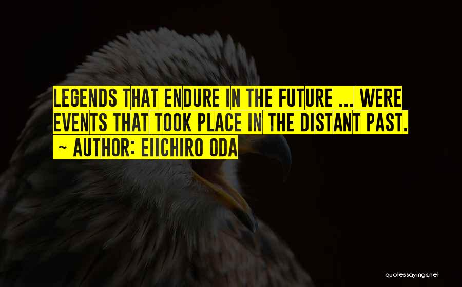 Eiichiro Oda Quotes: Legends That Endure In The Future ... Were Events That Took Place In The Distant Past.