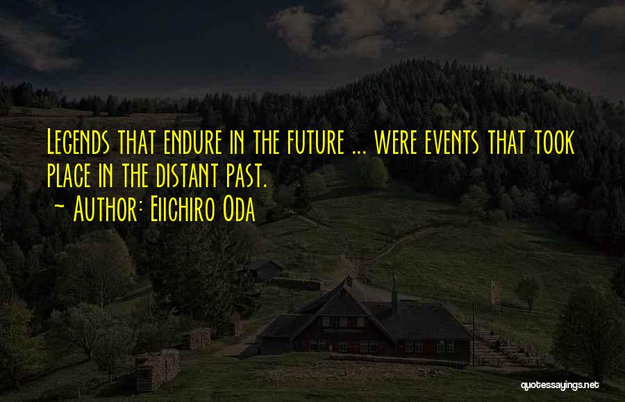 Eiichiro Oda Quotes: Legends That Endure In The Future ... Were Events That Took Place In The Distant Past.