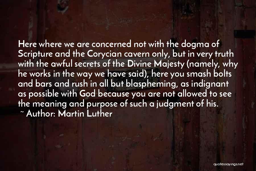 Martin Luther Quotes: Here Where We Are Concerned Not With The Dogma Of Scripture And The Corycian Cavern Only, But In Very Truth