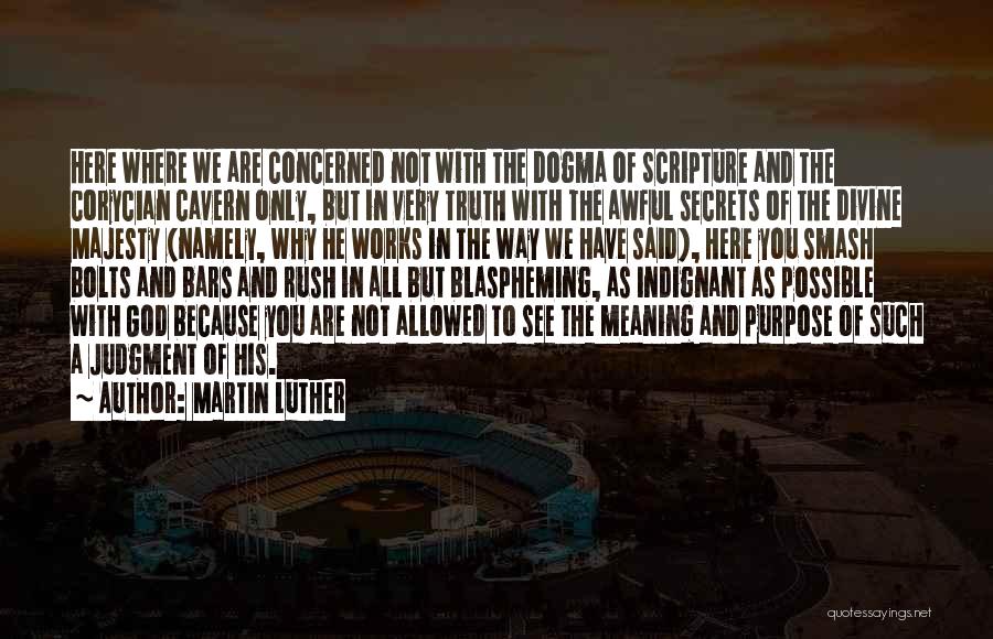 Martin Luther Quotes: Here Where We Are Concerned Not With The Dogma Of Scripture And The Corycian Cavern Only, But In Very Truth