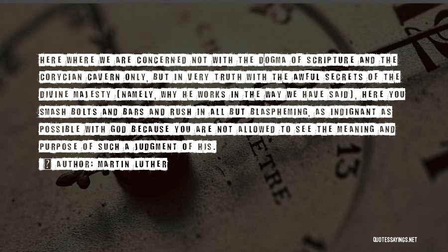 Martin Luther Quotes: Here Where We Are Concerned Not With The Dogma Of Scripture And The Corycian Cavern Only, But In Very Truth