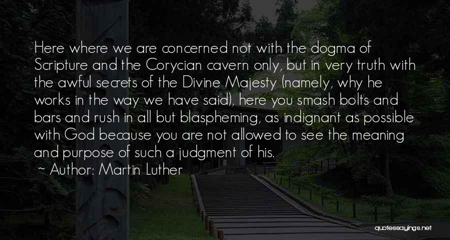 Martin Luther Quotes: Here Where We Are Concerned Not With The Dogma Of Scripture And The Corycian Cavern Only, But In Very Truth