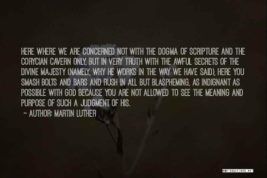 Martin Luther Quotes: Here Where We Are Concerned Not With The Dogma Of Scripture And The Corycian Cavern Only, But In Very Truth