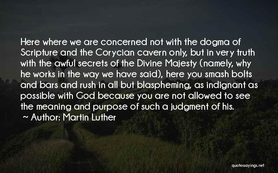 Martin Luther Quotes: Here Where We Are Concerned Not With The Dogma Of Scripture And The Corycian Cavern Only, But In Very Truth