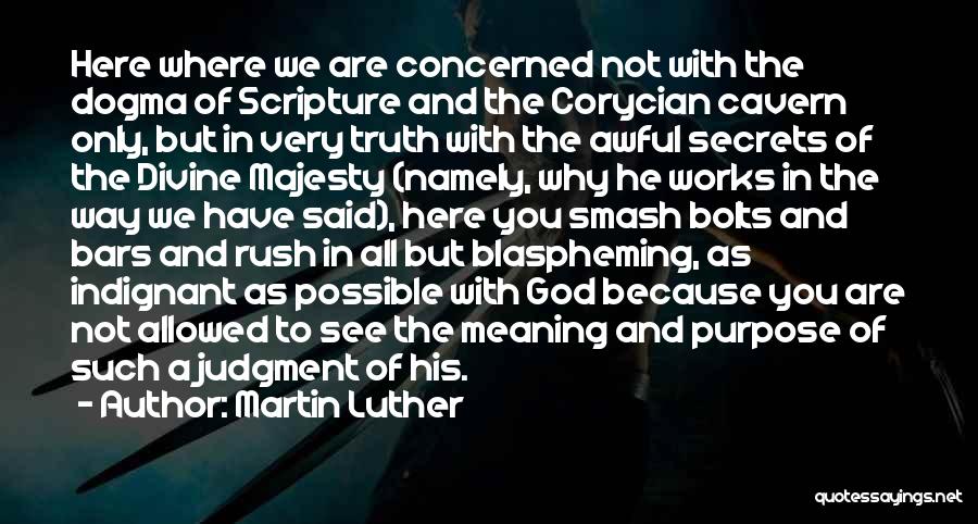 Martin Luther Quotes: Here Where We Are Concerned Not With The Dogma Of Scripture And The Corycian Cavern Only, But In Very Truth