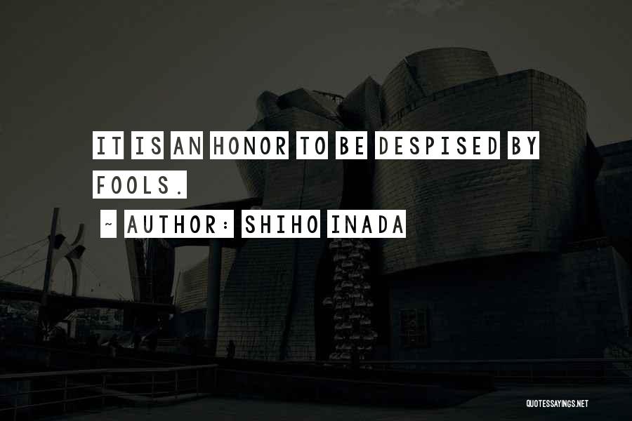 Shiho Inada Quotes: It Is An Honor To Be Despised By Fools.