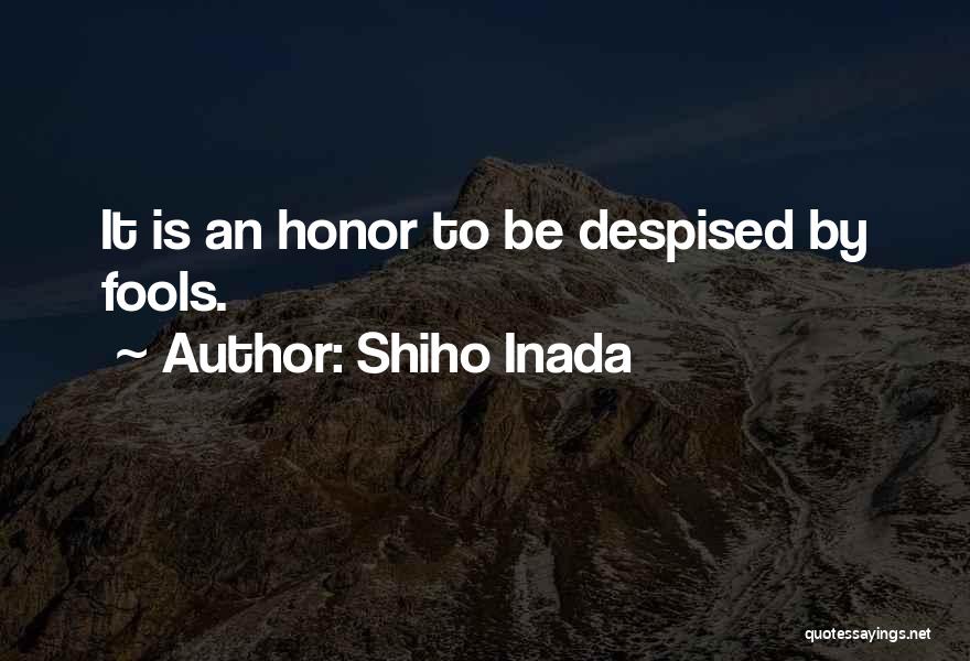Shiho Inada Quotes: It Is An Honor To Be Despised By Fools.