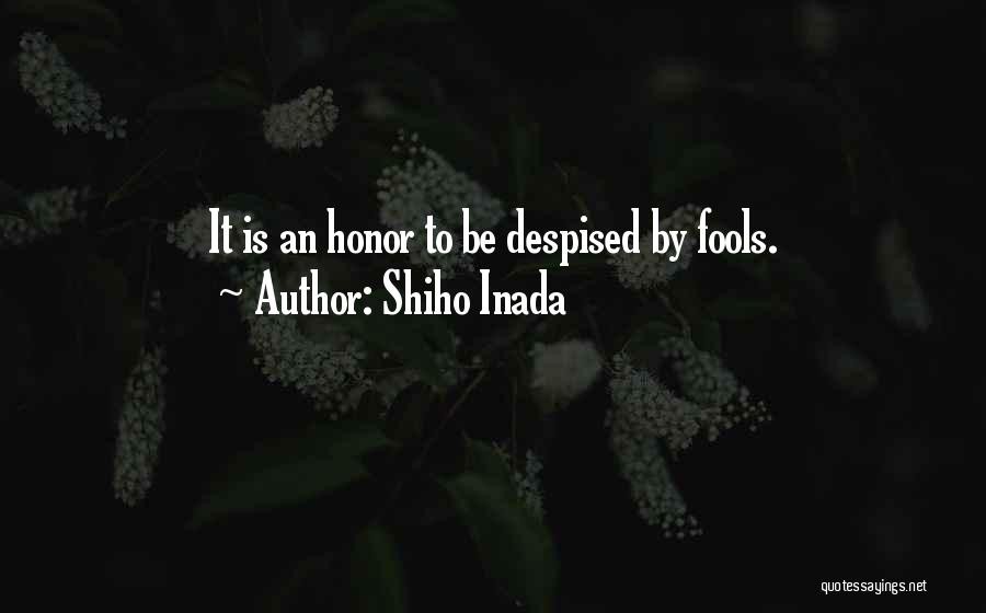 Shiho Inada Quotes: It Is An Honor To Be Despised By Fools.