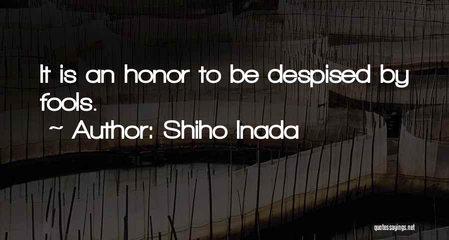 Shiho Inada Quotes: It Is An Honor To Be Despised By Fools.