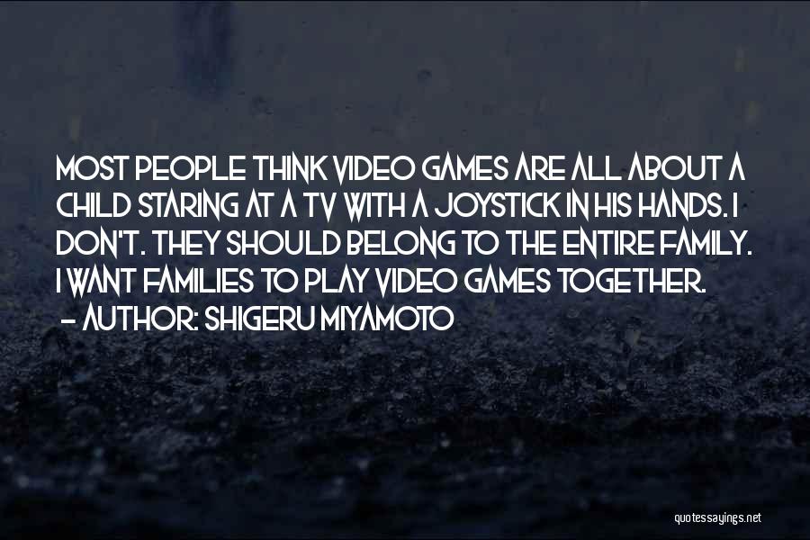 Shigeru Miyamoto Quotes: Most People Think Video Games Are All About A Child Staring At A Tv With A Joystick In His Hands.