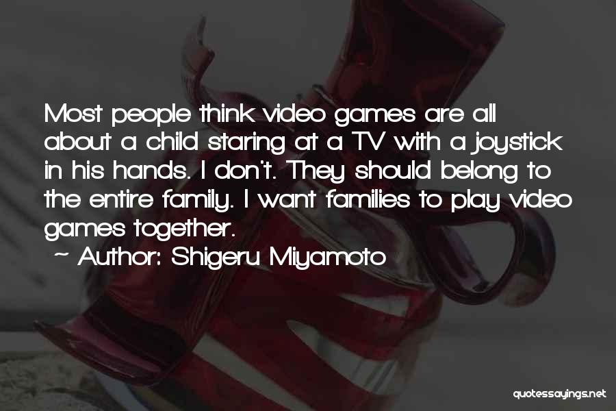 Shigeru Miyamoto Quotes: Most People Think Video Games Are All About A Child Staring At A Tv With A Joystick In His Hands.