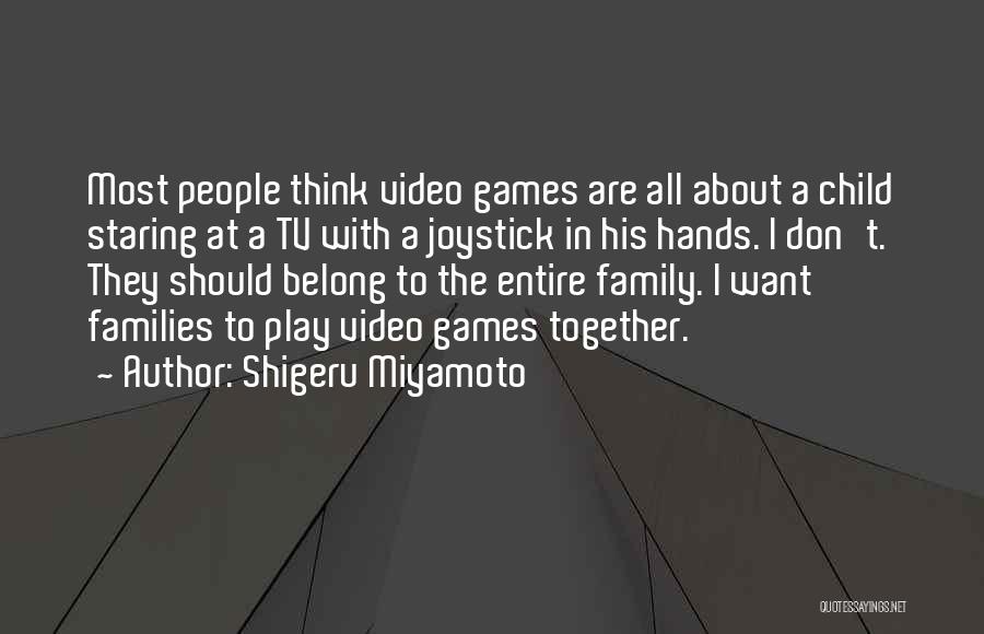 Shigeru Miyamoto Quotes: Most People Think Video Games Are All About A Child Staring At A Tv With A Joystick In His Hands.