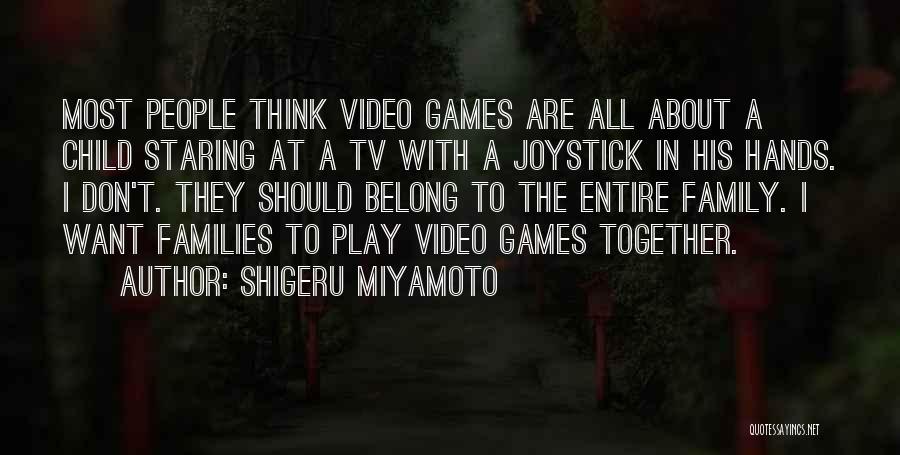 Shigeru Miyamoto Quotes: Most People Think Video Games Are All About A Child Staring At A Tv With A Joystick In His Hands.