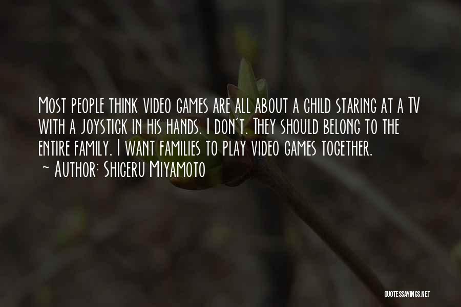 Shigeru Miyamoto Quotes: Most People Think Video Games Are All About A Child Staring At A Tv With A Joystick In His Hands.