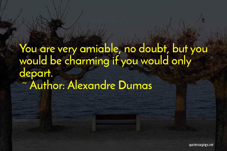 Alexandre Dumas Quotes: You Are Very Amiable, No Doubt, But You Would Be Charming If You Would Only Depart.