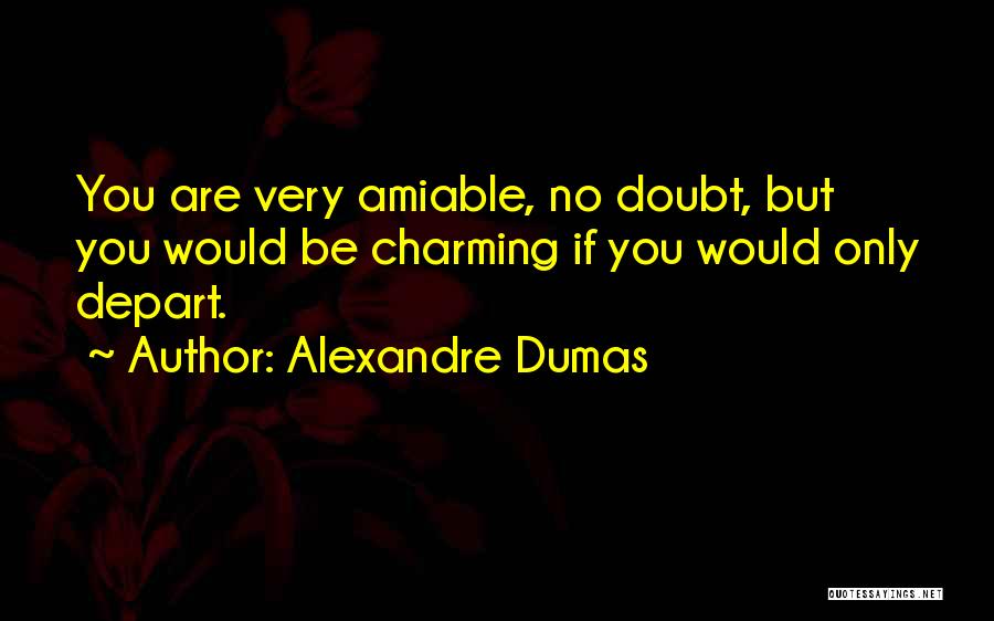 Alexandre Dumas Quotes: You Are Very Amiable, No Doubt, But You Would Be Charming If You Would Only Depart.