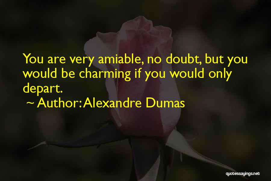 Alexandre Dumas Quotes: You Are Very Amiable, No Doubt, But You Would Be Charming If You Would Only Depart.