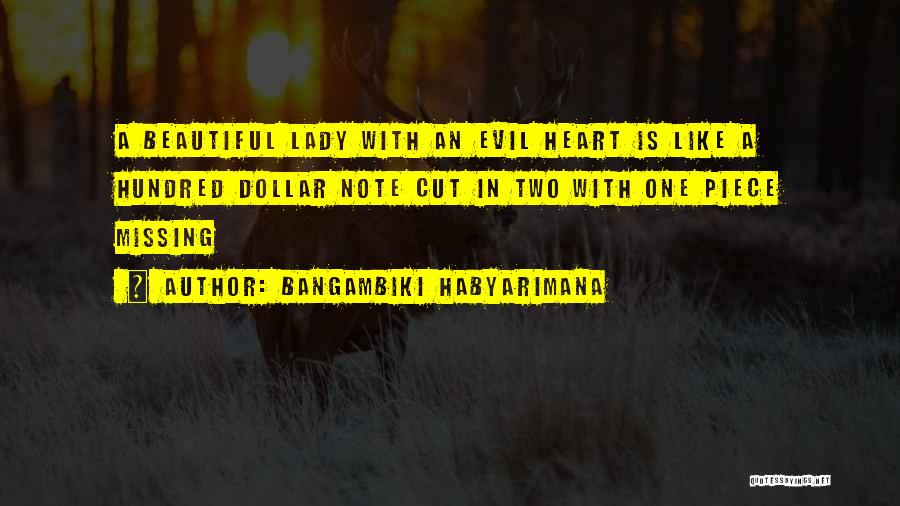 Bangambiki Habyarimana Quotes: A Beautiful Lady With An Evil Heart Is Like A Hundred Dollar Note Cut In Two With One Piece Missing